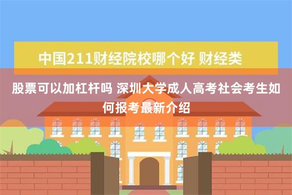 股票可以加杠杆吗 深圳大学成人高考社会考生如何报考最新介绍