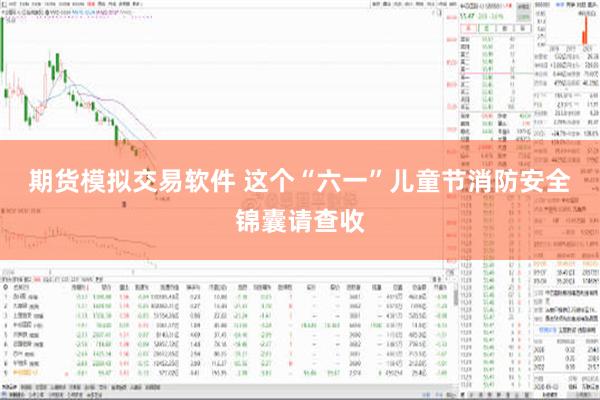 期货模拟交易软件 这个“六一”儿童节消防安全锦囊请查收