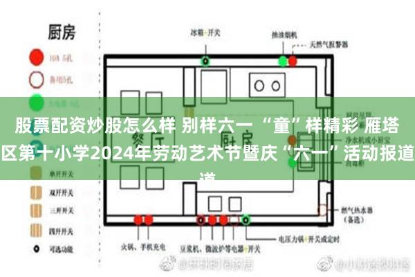 股票配资炒股怎么样 别样六一 “童”样精彩 雁塔区第十小学2024年劳动艺术节暨庆“六一”活动报道