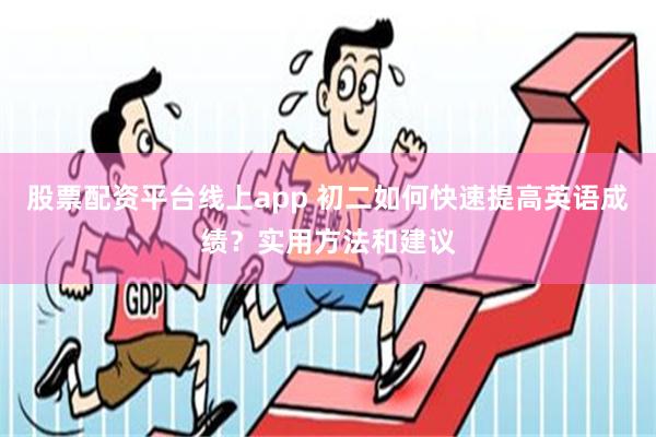 股票配资平台线上app 初二如何快速提高英语成绩？实用方法和建议