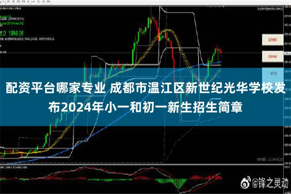 配资平台哪家专业 成都市温江区新世纪光华学校发布2024年小一和初一新生招生简章