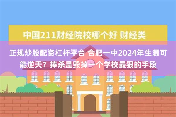 正规炒股配资杠杆平台 合肥一中2024年生源可能逆天？捧杀是毁掉一个学校最狠的手段