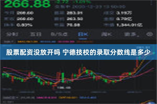 股票配资没放开吗 宁德技校的录取分数线是多少