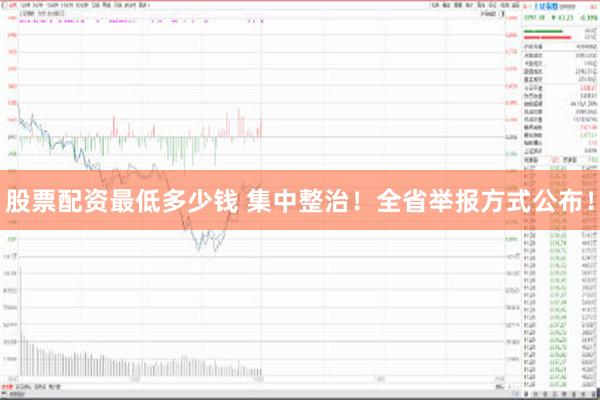 股票配资最低多少钱 集中整治！全省举报方式公布！