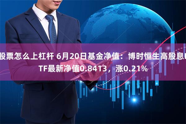 股票怎么上杠杆 6月20日基金净值：博时恒生高股息ETF最新净值0.8413，涨0.21%