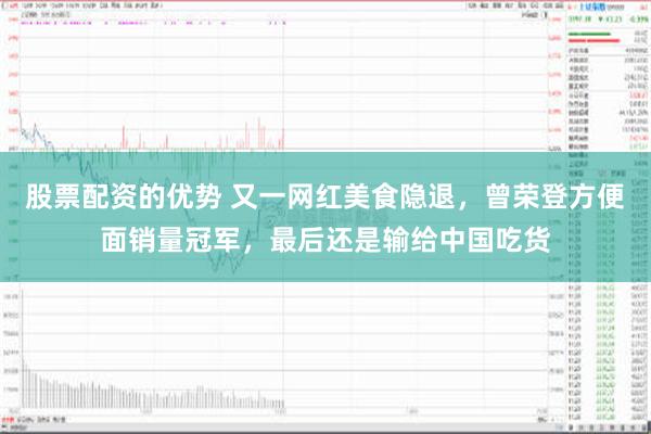 股票配资的优势 又一网红美食隐退，曾荣登方便面销量冠军，最后还是输给中国吃货