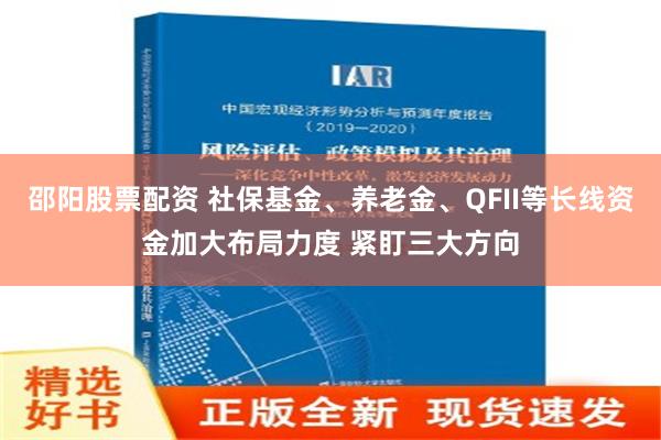 邵阳股票配资 社保基金、养老金、QFII等长线资金加大布局力度 紧盯三大方向