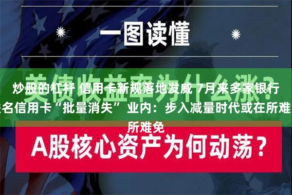 炒股的杠杆 信用卡新规落地发威 7月来多家银行联名信用卡“批量消失” 业内：步入减量时代或在所难免