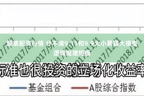 股票配资行情 分不清9.11和9.9大小暴露大模型逻辑推理短板