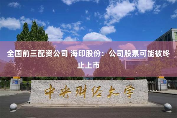 全国前三配资公司 海印股份：公司股票可能被终止上市