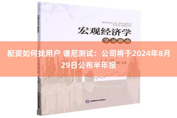 配资如何找用户 谱尼测试：公司将于2024年8月29日公布半年报