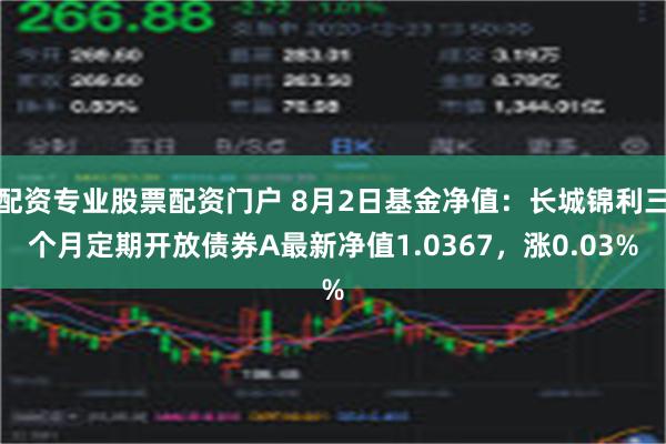 配资专业股票配资门户 8月2日基金净值：长城锦利三个月定期开放债券A最新净值1.0367，涨0.03%