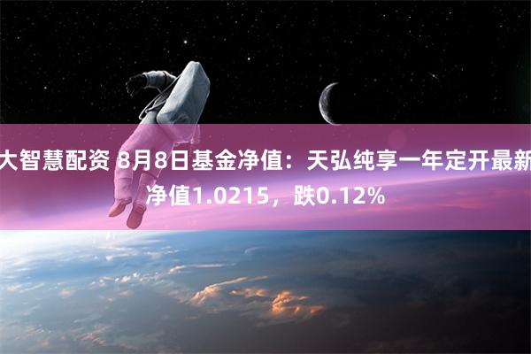 大智慧配资 8月8日基金净值：天弘纯享一年定开最新净值1.0215，跌0.12%