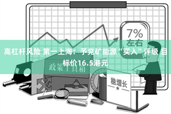 高杠杆风险 第一上海：予兖矿能源“买入”评级 目标价16.5港元