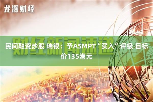 民间融资炒股 瑞银：予ASMPT“买入”评级 目标价135港元