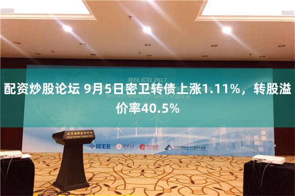 配资炒股论坛 9月5日密卫转债上涨1.11%，转股溢价率40.5%