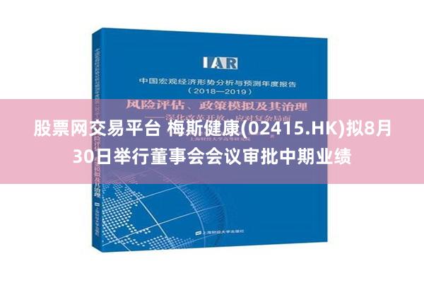 股票网交易平台 梅斯健康(02415.HK)拟8月30日举行董事会会议审批中期业绩