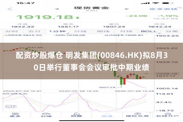 配资炒股爆仓 明发集团(00846.HK)拟8月30日举行董事会会议审批中期业绩