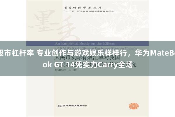 股市杠杆率 专业创作与游戏娱乐样样行，华为MateBook GT 14凭实力Carry全场