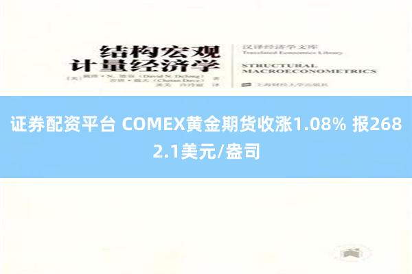 证券配资平台 COMEX黄金期货收涨1.08% 报2682.1美元/盎司