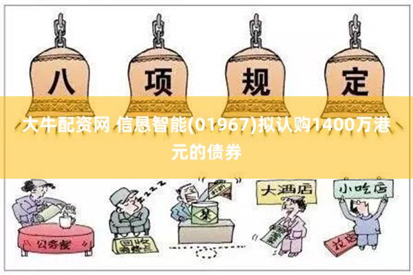 大牛配资网 信恳智能(01967)拟认购1400万港元的债券