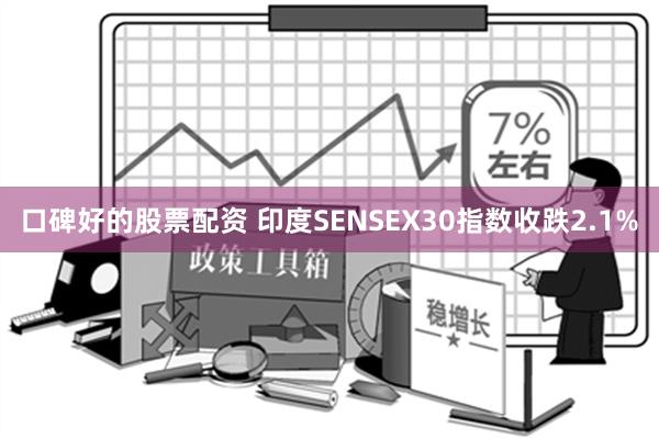 口碑好的股票配资 印度SENSEX30指数收跌2.1%