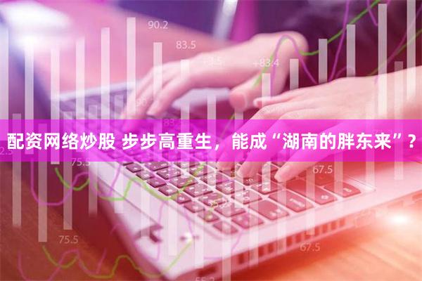 配资网络炒股 步步高重生，能成“湖南的胖东来”？