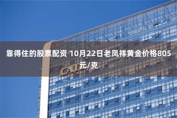 靠得住的股票配资 10月22日老凤祥黄金价格805元/克