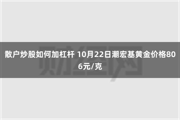 散户炒股如何加杠杆 10月22日潮宏基黄金价格806元/克