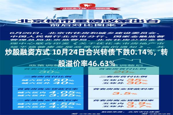 炒股融资方式 10月24日合兴转债下跌0.14%，转股溢价率46.63%