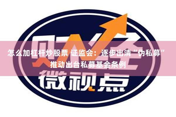 怎么加杠杆炒股票 证监会：逐步出清“伪私募” 推动出台私募基金条例