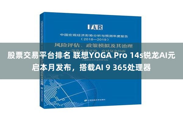 股票交易平台排名 联想YOGA Pro 14s锐龙AI元启本月发布，搭载AI 9 365处理器