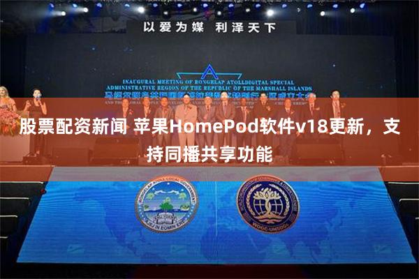 股票配资新闻 苹果HomePod软件v18更新，支持同播共享功能