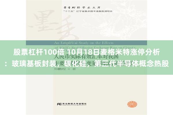 股票杠杆100倍 10月18日麦格米特涨停分析：玻璃基板封装，碳化硅，第三代半导体概念热股