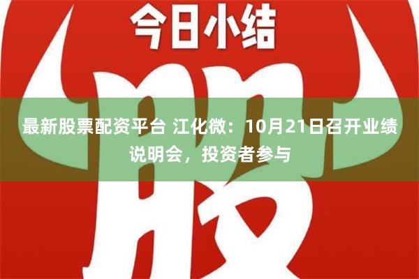 最新股票配资平台 江化微：10月21日召开业绩说明会，投资者参与