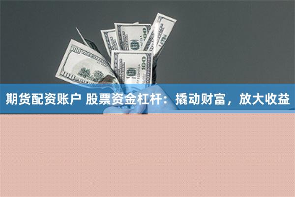 期货配资账户 股票资金杠杆：撬动财富，放大收益