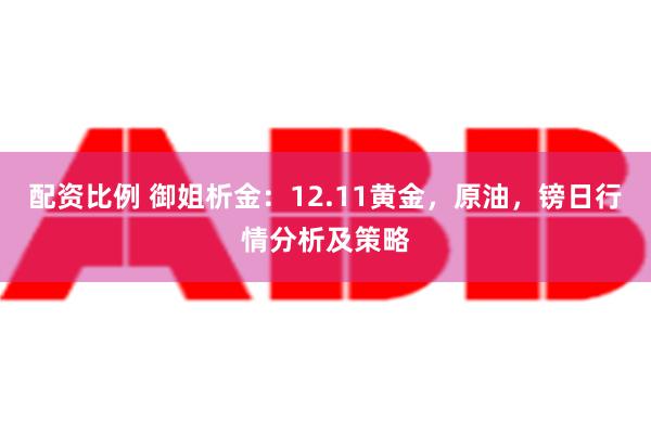 配资比例 御姐析金：12.11黄金，原油，镑日行情分析及策略