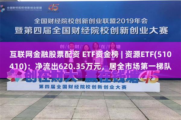 互联网金融股票配资 ETF资金榜 | 资源ETF(510410)：净流出620.35万元，居全市场第一梯队