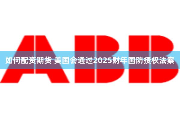 如何配资期货 美国会通过2025财年国防授权法案