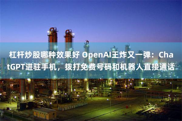 杠杆炒股哪种效果好 OpenAI王炸又一弹：ChatGPT进驻手机，拨打免费号码和机器人直接通话