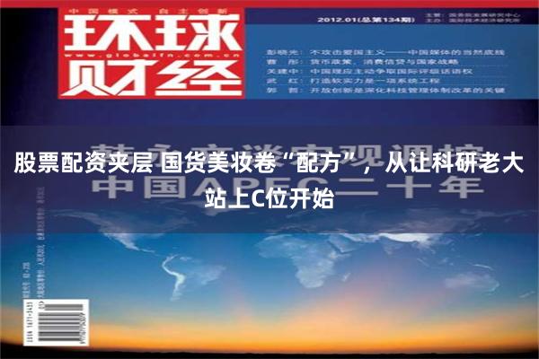 股票配资夹层 国货美妆卷“配方”，从让科研老大站上C位开始