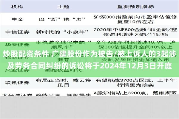 炒股配资条件 广建股份作为被告/被上诉人的3起涉及劳务合同纠纷的诉讼将于2024年12月3日开庭