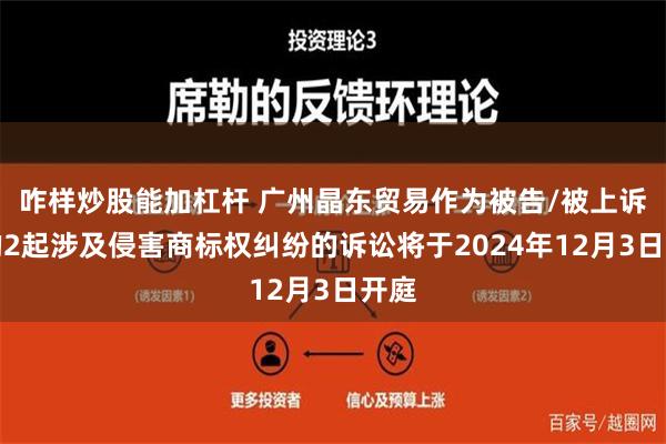 咋样炒股能加杠杆 广州晶东贸易作为被告/被上诉人的2起涉及侵害商标权纠纷的诉讼将于2024年12月3