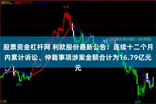 股票资金杠杆网 利欧股份最新公告：连续十二个月内累计诉讼、仲裁事项涉案金额合计为16.79亿元