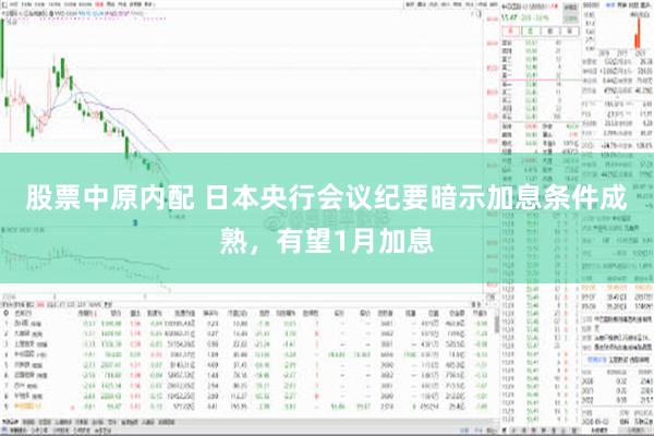 股票中原内配 日本央行会议纪要暗示加息条件成熟，有望1月加息