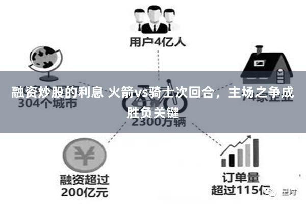 融资炒股的利息 火箭vs骑士次回合，主场之争成胜负关键