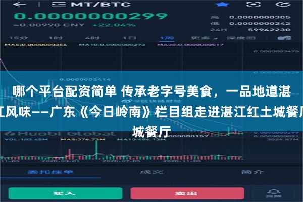 哪个平台配资简单 传承老字号美食，一品地道湛江风味——广东《今日岭南》栏目组走进湛江红土城餐厅
