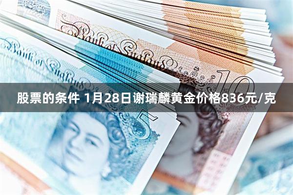 股票的条件 1月28日谢瑞麟黄金价格836元/克