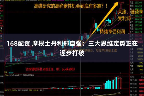 168配资 摩根士丹利邢自强：三大思维定势正在逐步打破