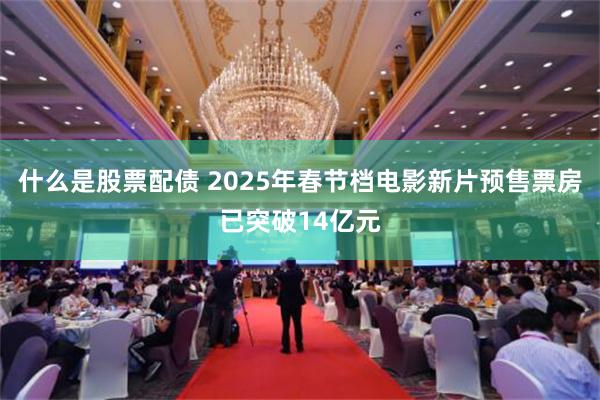 什么是股票配债 2025年春节档电影新片预售票房已突破14亿元